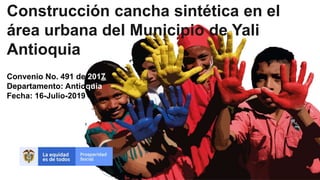 Construcción cancha sintética en el
área urbana del Municipio de Yali
Antioquia
Convenio No. 491 de 2017
Departamento: Antioquia
Fecha: 16-Julio-2019
 