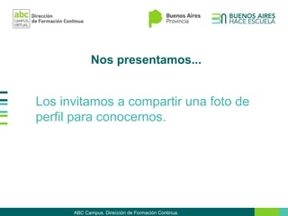 Nos presentamos...
Los invitamos a compartir una foto de
perfil para conocernos.
ABC Campus. Dirección de Formación Continua.
 