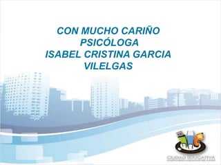! 
CON MUCHO CARIÑO 
PSICÓLOGA 
ISABEL CRISTINA GARCIA 
VILELGAS 
