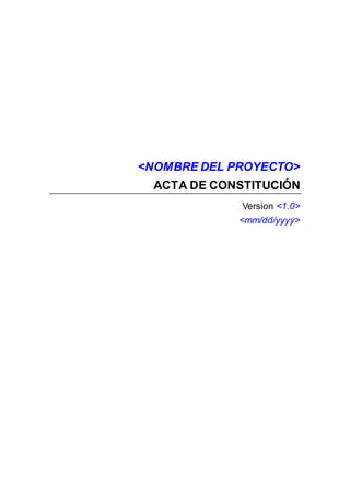 <NOMBRE DEL PROYECTO>
ACTA DE CONSTITUCIÓN
Version <1.0>
<mm/dd/yyyy>
 