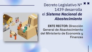 Decreto Legislativo N°
1439 desarrolla
el Sistema Nacional de
Abastecimiento
ENTE RECTOR: Dirección
General de Abastecimiento
del Ministerio de Economía y
Finanzas
 