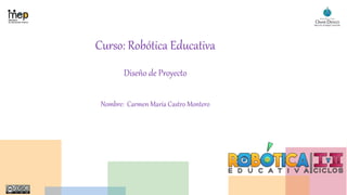 Curso: Robótica Educativa
Diseño de Proyecto
Nombre: Carmen María Castro Montero
 