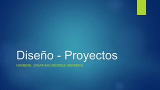 Diseño - Proyectos
NOMBRE: JONATHAN MÉNDEZ HERRERA.
 