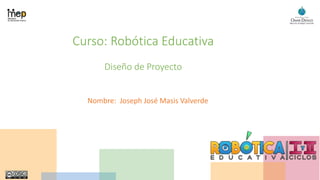 Curso: Robótica Educativa
Diseño de Proyecto
Nombre: Joseph José Masis Valverde
 