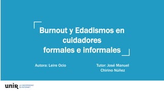 Burnout y Edadismos en
cuidadores
formales e informales
Autora: Leire Ocio Tutor: José Manuel
Chirino Núñez
 