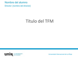 Nombre del alumno
Título del TFM
Director: [nombre del director]
Universidad Internacional de La Rioja
 