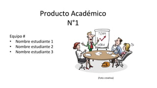 Producto Académico
N°1
Equipo #
• Nombre estudiante 1
• Nombre estudiante 2
• Nombre estudiante 3
(Foto creativa)
 
