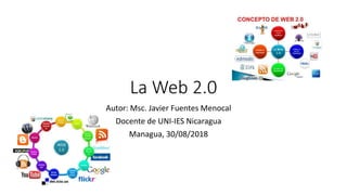 La Web 2.0
Autor: Msc. Javier Fuentes Menocal
Docente de UNI-IES Nicaragua
Managua, 30/08/2018
 