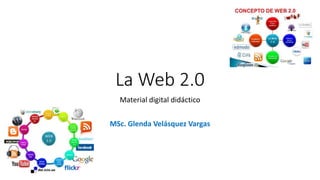 La Web 2.0
Material digital didáctico
MSc. Glenda Velásquez Vargas
 