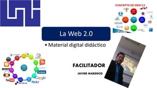 FACILITADOR
La Web 2.0
•Material digital didáctico
JAVIER MARENCO
 