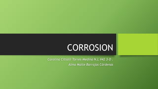 CORROSION
Carolina Citlalli Torres Medina N.L #42 3-D .
Alma Maite Barrajas Cárdenas
 