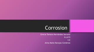 Corrosion
Grecia Tamara Hernández Serrano
N.L#15
3-E
Alma Maite Barajas Cárdenas
 