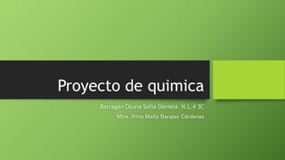 Proyecto de quimica
Barragán Osuna Sofía Daniela N.L.4 3C
Mtra. Alma Maite Barajas Cárdenas
 