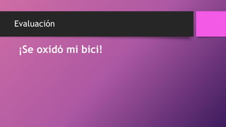 Evaluación
¡Se oxidó mi bici!
 
