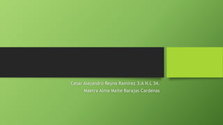 Cesar Alejandro Reyna Ramirez 3:A N.L 34.
Maetra Alma Maite Barajas Cardenas
 