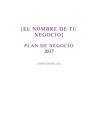 [EL NOMBRE DE TU
NEGOCIO]
PLAN DE NEGOCIO
2017
CONFIDENCIAL
 