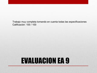 Trabajo muy completa tomando en cuenta todas las especificaciones
Calificación: 100 / 100




       EVALUACION EA 9
 