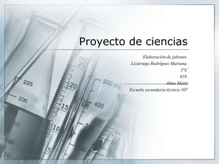 Proyecto de ciencias
Elaboración de jabones.
Lizárraga Rodríguez Mariana.
3°C
#19.
Alma Maité
Escuela secundaria técnica 107
 