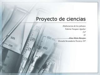 Proyecto de ciencias
Elaboracion de los jabones
Valeria Vazquez Aguilar
3-F
41
Alma Maite Barajas
Escuela Secundaria Tecnica 107
 