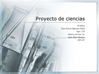 Proyecto de ciencias
El Jabon
Trejo Falcon Mariano Paolo
Gpo: 3°D
Numero de lista: 43.
Alma Maite Barajas
EST.107
 