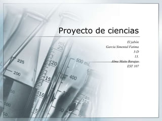 Proyecto de ciencias
El jabón
Garcia Simental Fatima
3-D
13.
Alma Maite Barajas
EST 107
 