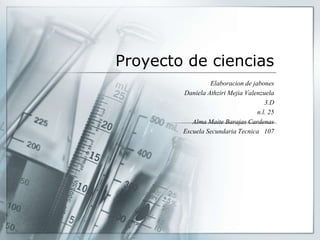 Proyecto de ciencias
Elaboracion de jabones
Daniela Athziri Mejia Valenzuela
3.D
n.l. 25
Alma Maite Barajas Cardenas
Escuela Secundaria Tecnica 107
 