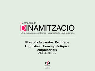 El català fa vendre. Recursos
lingüístics i bones pràctiques
empresarials
CNL de Girona

 