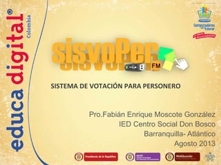 SISTEMA DE VOTACIÓN PARA PERSONERO

Pro.Fabián Enrique Moscote González
IED Centro Social Don Bosco
Barranquilla- Atlántico
Agosto 2013

 