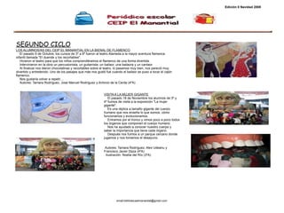 SEGUNDO CICLO LOS ALUMNOS/AS DEL CEIP EL MANANTIAL EN LA BIENAL DE FLAMENCO El pasado 9 de Octubre, los cursos de 3º a 6º fueron al teatro Alameda a la mayor aventura flamenca infantil llamada "El duende y los recortables". Hicieron el teatro para que los niños comprendiéramos el flamenco de una forma divertida. Intervinieron en la obra un percusionista, un guitarrista, un bailaor, una bailaora y un cantaor. Al finalizar nos dieron chocolatinas y recortables sobre el teatro, lo pasamos muy bien, nos pareció muy divertido y entretenido. Uno de los pasajes que más nos gustó fué cuando el bailaor se puso a tocar el cajón flamenco. Nos gustaría volver a repetir.... Autores: Tamara Rodríguez, Jose Manuel Rodríguez y Antonio de la Cerda (4ºA) VISITA A LA MUJER GIGANTE El pasado 18 de Noviembre los alumnos de 3º y 4º fuimos de visita a la exposición "La mujer gigante". Es una réplica a tamaño gigante del cuerpo humano que nos enseña lo que somos, cómo funcionamos y evolucionamos.  Entramos por el tronco y vimos poco a poco todos los órganos que componen el cuerpo humano. Nos ha ayudado a conocer nuestro cuerpo y saber la importancia que tiene cada órgano. Después nos fuimos a un parque cercano donde jugamos y nos tomamos el desayuno. email:bibliotecaelmanantial@gmail.com Autores: Tamara Rodríguez, Alex Udeanu y Francisco Javier Daza (4ºA) Ilustración: Noelia del Río (3ºA) Edición 0 Navidad 2008 