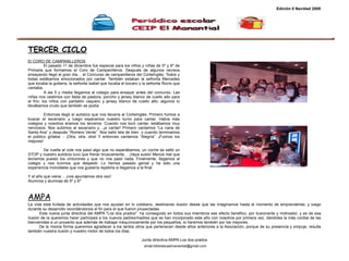 email:bibliotecaelmanantial@gmail.com TERCER CICLO El CORO DE CAMPANILLEROS El pasado 11 de diciembre fue especial para los niños y niñas de 5º y 6º de Primaria que formamos el Coro de Campanilleros. Después de algunos recreos ensayando llegó el gran día… el Concurso de campanilleros del CorteInglés. Todos y todas estábamos emocionados por cantar. También estaban la señorita Mercedes que tocaba la guitarra, la señorita Isabel que tocaba el búcaro y la señorita Rocío que cantaba. A las 5 y media llegamos al colegio para ensayar antes del concurso. Las niñas nos vestimos con falda de pastora, poncho y jersey blanco de cuello alto para el frío; los niños con pantalón vaquero y jersey blanco de cuello alto, algunos lo llevábamos crudo que también se podía.  Entonces llegó el autobús que nos llevaría al CorteInglés. Primero fuimos a buscar el escenario y luego esperamos nuestro turno para cantar. Había más colegios y nosotros éramos los terceros. Cuando nos tocó cantar, estábamos muy nerviosos. Nos subimos al escenario y…¡a cantar! Primero cantamos “La nana de Santa Ana” y después “Romero Verde”. Nos salió tela de bien  y cuando terminamos el público gritaba: - ¡Otra, otra, otra! Y entonces cantamos “Alegría”. ¡Fuimos los mejores! De vuelta al cole nos pasó algo que no esperábamos, un coche se saltó un STOP y nuestro autobús tuvo que frenar bruscamente… ¡Vaya susto! Menos mal que teníamos puesto los cinturones y que no nos pasó nada. Finalmente, llegamos al colegio y nos tuvimos que despedir. Lo hemos pasado genial y ha sido una experiencia inolvidable que nos gustaría repetirla si llegamos a la final. Y el año que viene… ¡nos apuntamos otra vez!  Alumnos y alumnas de 5º y 6º Edición 0 Navidad 2008 AMPA L a vida está trufada de actividades que nos ayudan en lo cotidiano, destinando ilusión desde que las imaginamos hasta el momento de emprenderlas, y luego durante su desarrollo recordándonos el fin para el que fueron proyectadas. Esta nueva junta directiva del AMPA "Los dos prados"  ha conseguido en todos sus miembros ese efecto benéfico, por ilusionante y motivador, y es de esa ilusión de la queremos harer partícipes a los nuevos padres/madres que se han incorporado este año con nosotros por primera vez, dándoles la más cordial de las bienvenidas a un proyecto que además de trabajar inequívocamente por los pequeños, lo haremos también por los mayores.  De la misma forma queremos agradecer a los tantos otros que pertenecen desde años anteriores a la Asociación, porque de su presencia y empuje, resulta también nuestra ilusión y nuestro motor de todos los días. Junta directiva AMPA Los dos prados 