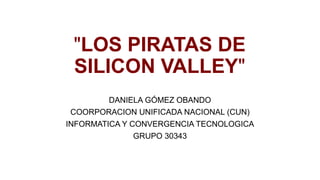 "LOS PIRATAS DE
SILICON VALLEY"
DANIELA GÓMEZ OBANDO
COORPORACION UNIFICADA NACIONAL (CUN)
INFORMATICA Y CONVERGENCIA TECNOLOGICA
GRUPO 30343
 