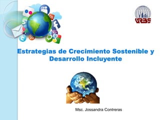 Estrategias de Crecimiento Sostenible y
Desarrollo Incluyente
Msc. Jossandra Contreras
 