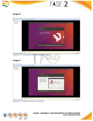 103380 - ENSAMBLE Y MANTENIMIENTO DE COMPUTADORES
Fase: Evaluación Final
Imagen 2
Ilustración 17. Continuación de Instalación de (Ubunto)
Imagen 3
Ilustración 18. Cargue de ficheros de (Ubunto)
 