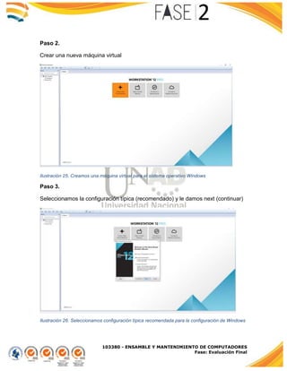 103380 - ENSAMBLE Y MANTENIMIENTO DE COMPUTADORES
Fase: Evaluación Final
Paso 2.
Crear una nueva máquina virtual
Ilustración 25. Creamos una máquina virtual para el sistema operativo Windows
Paso 3.
Seleccionamos la configuración típica (recomendado) y le damos next (continuar)
Ilustración 26. Seleccionamos configuración típica recomendada para la configuración de Windows
 