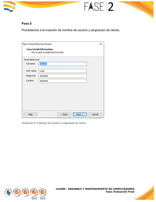 103380 - ENSAMBLE Y MANTENIMIENTO DE COMPUTADORES
Fase: Evaluación Final
Paso 5
Procedemos a la creación de nombre de usuario y asignación de claves.
Ilustración 8. Creación de usuario y asignación de claves
 