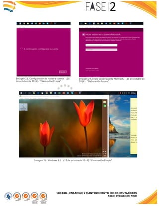 103380 - ENSAMBLE Y MANTENIMIENTO DE COMPUTADORES
Fase: Evaluación Final
Imagen 26. Windows 8.1. (25 de octubre de 2016). "Elaboración Propia"
Imagen 23. Configuración de nuestra cuenta. (25
de octubre de 2016). "Elaboración Propia"
Imagen 24. Inicio sesión cuenta Microsoft. (25 de octubre de
2016). "Elaboración Propia"
 