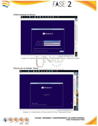 103380 - ENSAMBLE Y MANTENIMIENTO DE COMPUTADORES
Fase: Evaluación Final
Seleccionamos el idioma.
Damos clic en Instalar Ahora
Imagen 10. Selección de idioma Windows. (25 de octubre de 2016). "Elaboración Propia"
Imagen 11. Instalar ahora. (25 de octubre de 2016). "Elaboración Propia"
 