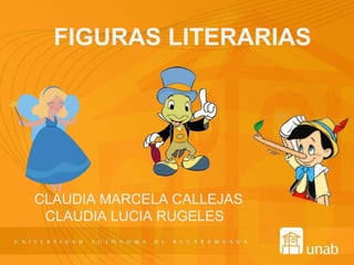 FIGURAS LITERARIAS
CLAUDIA MARCELA CALLEJAS
CLAUDIA LUCIA RUGELES
 
