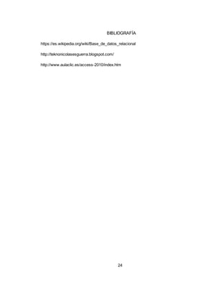 24
BIBLIOGRAFÍA
https://es.wikipedia.org/wiki/Base_de_datos_relacional
http://teknonicolasesguerra.blogspot.com/
http://www.aulaclic.es/access-2010/index.htm
 