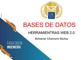 BASES DE DATOS
HERRAMIENTRAS WEB 2.0
Mohamar Chamorro Muñoz
 