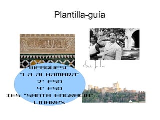 Plantilla-guía
WEBQUEST
“LA ALHAMBRA”
2º ESO
4º ESO
IES “Santa Engracia”
Linares
 