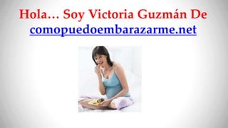 Hola… Soy Victoria Guzmán De
 comopuedoembarazarme.net
 