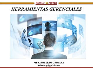 HERRAMIENTAS GERENCIALES
MBA. ROBERTO OROPEZA
robantoy@gmail.com
 