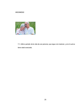 25
ANCIANIDAD
7,1- Ultimo período de la vida de una persona, que sigue a la madurez, y en el cual se
tiene edad avanzada.
 