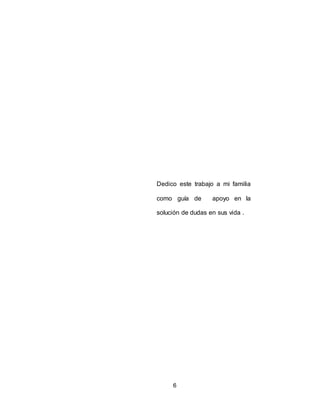 6
Dedico este trabajo a mi familia
como guía de apoyo en la
solución de dudas en sus vida .
 