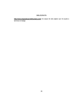 20
BIBLIOGRAFÍA
http://www.etapasdesarrollohumano.com/ me apoye de esta página que me ayuda a
terminar en trabajo
 