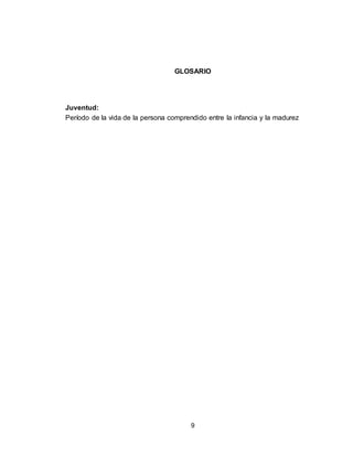 9
GLOSARIO
Juventud:
Período de la vida de la persona comprendido entre la infancia y la madurez
 