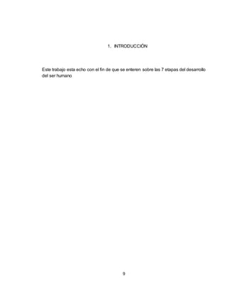 9
1. INTRODUCCIÓN
Este trabajo esta echo con el fin de que se enteren sobre las 7 etapas del desarrollo
del ser humano
 