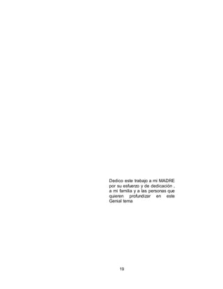 19
Dedico este trabajo a mi MADRE
por su esfuerzo y de dedicación ,
a mi familia y a las personas que
quieren profundizar en este
Genial tema
 
