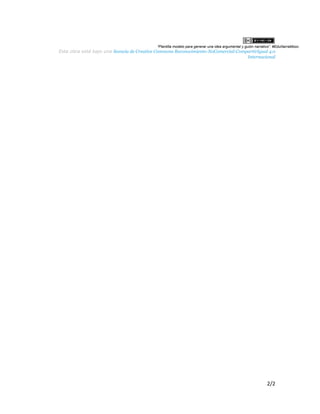  
  
“Plantilla  modelo  para  generar  una  idea  argumental  y  guión  narrativo”.  #EduNarraMooc.  
Esta  obra  está  bajo  una  ​licencia  de  Creative  Commons  Reconocimiento-­NoComercial-­CompartirIgual  4.0  
Internacional  
  
2/2  
 